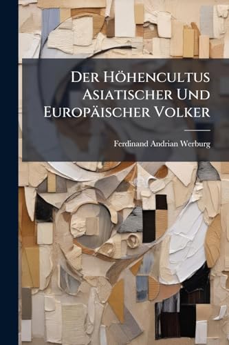 Der Höhencultus Asiatischer Und Europäischer Volker: Eine Ethnologische Studie (German Edition)