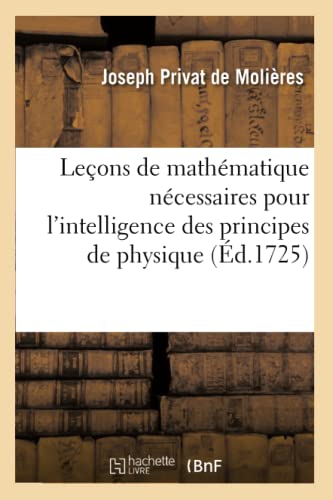 Leçons de mathématique nécessaires pour l'intelligence des principes de physique: qui s'enseignent actuellement au collège royal (French Edition)