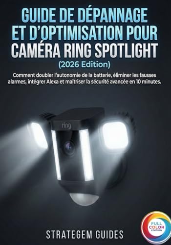 GUIDE DE DÉPANNAGE ET D'OPTIMISATION POUR CAMÉRA RING SPOTLIGHT (2026 Edition): Comment doubler l'autonomie de la batterie, éliminer les fausses ... avancée en 10 minutes. (French Edition)