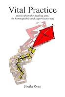 Vital Practice: Stories from the Healing Arts - the Homeopathic and Supervisory Way 095478670X Book Cover