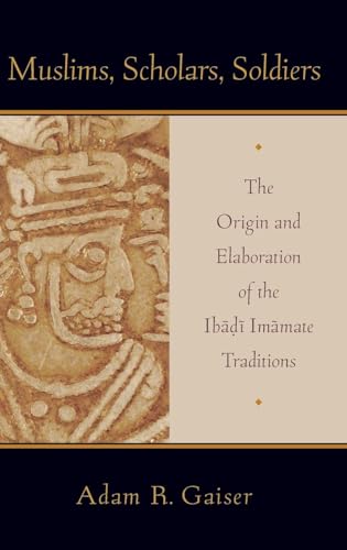 Muslims, Scholars, Soldiers: The Origin and Elaboration of the Ibadi Imamate Traditions (AAR Academy Series)