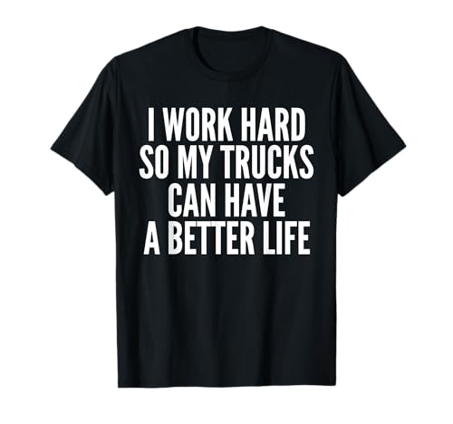 Trabajo duro para que mi camión pueda tener una vida mejor Camioneros Camiseta