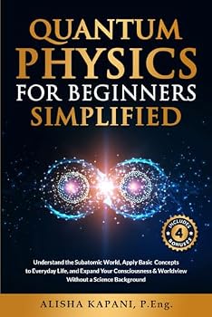Paperback Quantum Physics for Beginners Simplified: Understand the Subatomic World, Apply Basic Concepts to Everyday Life, and Expand Your Consciousness & Worldview Without a Science Background Book