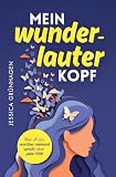 Mein wunderlauter Kopf: Für alle, die zu viel denken, zu tief fühlen und zu wenig an sich selbst glauben