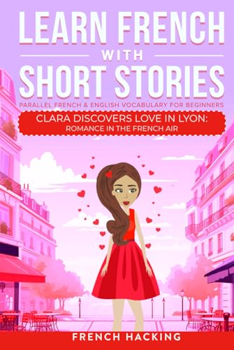 Learn French With Short Stories - Parallel French & English Vocabulary for Beginners: Clara Discovers Love in Lyon: Romance in the French Air (Learn French with The Adventures of Clara)