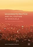Grassroots Politics and Oil Culture in Venezuela: The Revolutionary Petro-State