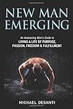New Man Emerging: An Awakening ManÃÂ¢Ãâ¬Ãâ¢s Guide to Living a Life of Purpose, Passion, Freedom & Fulfillment