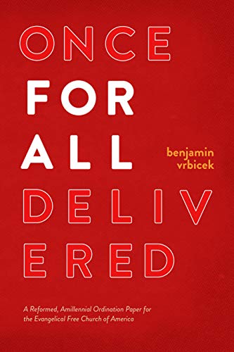 Once for all Delivered: A Reformed, Amillennial Ordination Paper for the Evangelical Free Church of America