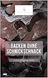  Backen ohne Schnickschnak - Einfach und genau : 28 zauberhafte Rezepte für Cookies, Cupcakes, Torten und mehr