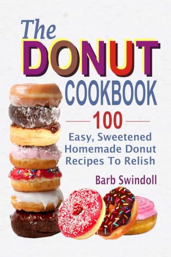 The Donut Cookbook: 100 Easy, Sweetened Homemade Donut Recipes To