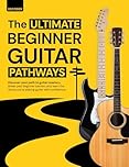 Ultimate Beginner Guitar Pathways: Find the Guitar Journey for YOU. The Complete Step-by-Step Guitar Book for Beginners -Learn Chords, Strumming & Songs with Clear Colour Graphics + 100 Free Resources