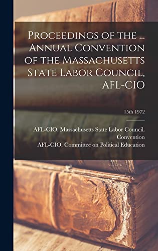 Proceedings of the ... Annual Convention of the Massachusetts State Labor Council, AFL-CIO; 15th 1972