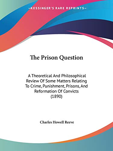 The Prison Question: A Theoretical And Philosophical Review Of Some Matters Relating To Crime, Punishment, Prisons, And Reformation Of Convicts (1890)