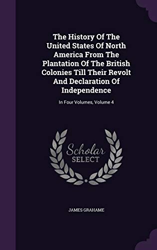 The History Of The United States Of North America From The Plantation Of The British Colonies Till Their Revolt And Declaration Of Independence: In Four Volumes, Volume 4