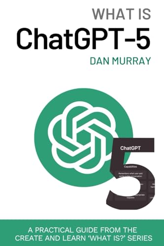 What Is Chatgpt-5?: A Practical Guide To Using Ai For Students, Teachers, Creators, And Professionals