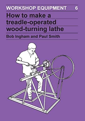 How to Make a Treadle-Operated Wood-Turning Lathe: 6 (Workshop Equipment Manual)
