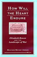 How Will the Heart Endure: Elizabeth Bowen and the Landscape of War 0472102184 Book Cover