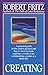 Creating: A practical guide to the creative process and how to use it to create anything -a work of art, a relationship, a career or a better life.