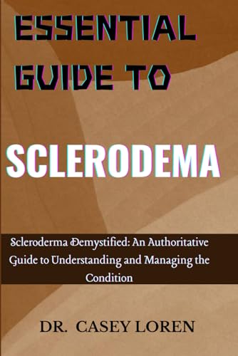 Essential Guide To Sclerodema: Scleroderma Demystified: An Authoritative Guide To Understanding And Managing The Condition