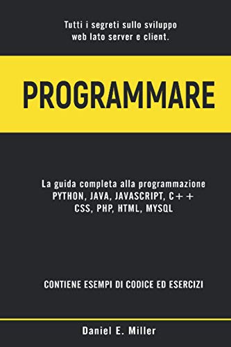  PROGRAMMARE: Tutti i segreti sullo sviluppo web lato server e client. PYTHON, JAVA, JAVASCRIPT, C++, CSS, PHP, HTML, MYSQL: la guida completa alla programmazione. ESEMPI DI CODICE ED ESERCIZI