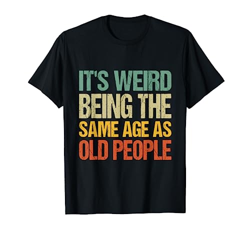 It's Weird Being The Same Age As Old People Sarcástico Camiseta