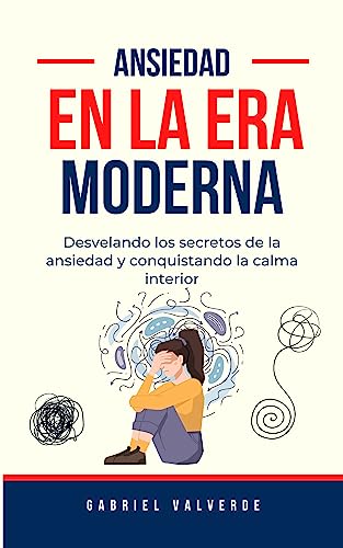 Ansiedad en la era moderna: Desvelando los secretos de la ansiedad y conquistando la calma interior