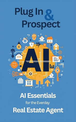 Plug In & Prospect: AI Essentials for the Everyday Real Estate Agent — Stop Writing, Start Closing : Reclaim 8 Hours a Week with ChatGPT, Claude & Proven ... (The AI-Powered Agent Series Book 1)