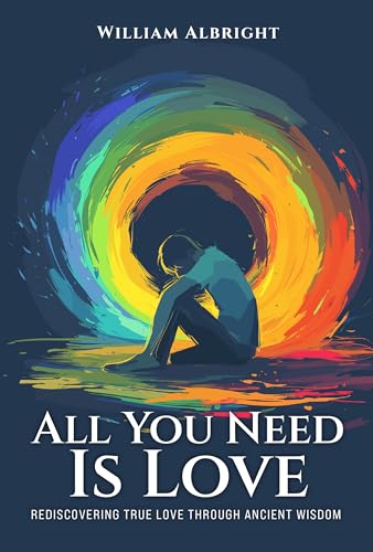 All Your Need is Love: Rediscovering True Love Through Ancient Wisdom