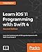 Learn iOS 11 Programming with Swift 4 - Second Edition: Learn the fundamentals of iOS app development with Swift 4 and Xcode 9