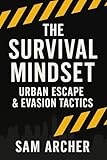The Survival Mindset: Urban Escape & Evasion Tactics (The Survival Mindset Series)