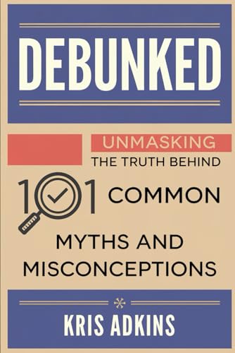 Debunked: Unmasking the Truth Behind 101 Common Myths and Misconceptions