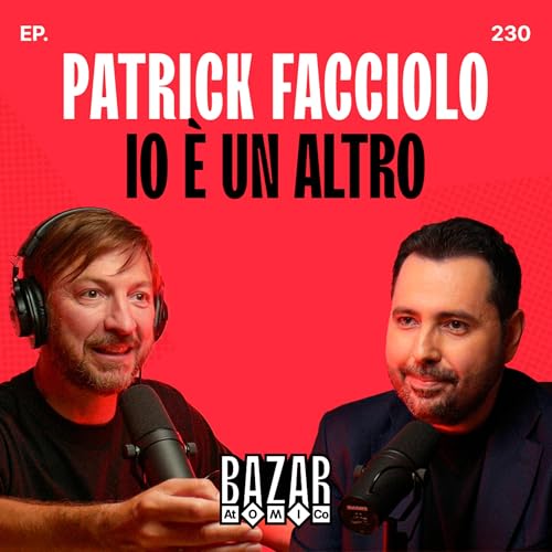 PATRICK FACCIOLO | Io &egrave; un altro | Bazar Atomico Ep. 230