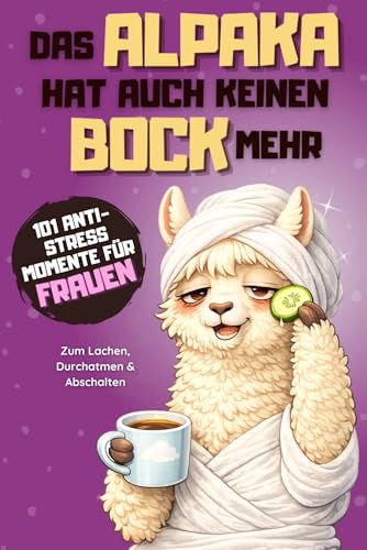 Das Alpaka hat auch keinen Bock mehr - 101 Anti Stress Momente: Das lustige Geschenkbuch für Frauen im ganz normalen Alltagswahnsinn