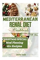 MEDITERRANEAN RENAL DIET COOKBOOK FOR ALL (Christmas Special): A Detailed Step-By-Step Guideline, Meal Plan And Nutrient-Rich Recipes For Managing Kidney Disease And Healthy Living B0CQ3BSCT8 Book Cover