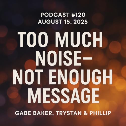 『Podcast #120 | August 14, 2025 | Gabe Baker, Trystan & Phillip - Too Much Noise - Not Enough Message』のカバーアート