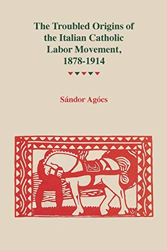The Troubled Origins of the Italian Catholic Labor Movement, 1878–1914 (Title Not in Series)