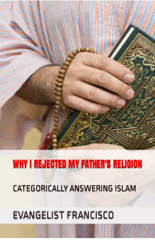 WHY I REJECTED MY FATHER'S RELIGION: CATEGORICALLY ANSWERING ISLAM