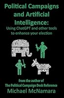 Political Campaigns and Artificial Intelligence: Using ChatGPT and other tools to enhance your election B0F3TJ4TBJ Book Cover