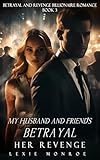 My Husband and Friend's Betrayal: Her Revenge (Betrayal and Revenge Billionaire Romance Book 3)