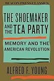 The Shoemaker and the Tea Party: Memory and the American Revolution (Beacon Classics)