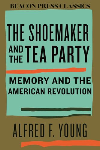 The Shoemaker and the Tea Party: Memory and the American Revolution (Beacon Classics)