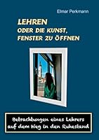 Lehren - oder die Kunst, Fenster zu öffnen: Betrachtungen eines Lehrers auf dem Weg in den Ruhestand 3738616640 Book Cover