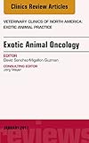 Exotic Animal Oncology, An Issue of Veterinary Clinics of North America: Exotic Animal Practice (The Clinics: Veterinary Medicine Book 20)