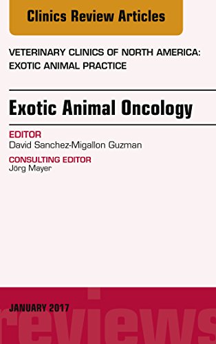 Exotic Animal Oncology, An Issue of Veterinary Clinics of North America: Exotic Animal Practice (The Clinics: Veterinary Medicine Book 20)