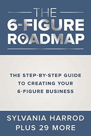 The 6-Figure Roadmap: The Step-by-Step Guide to Creating Your 6-Figure Business