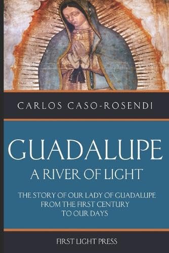 Guadalupe: A River of Light: The Story of Our Lady of Guadalupe From the First Century to Our Days