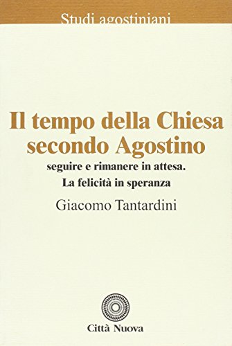 Il tempo della Chiesa secondo Agostino. Seguire e rimanere in attesa. La felicità in speranz