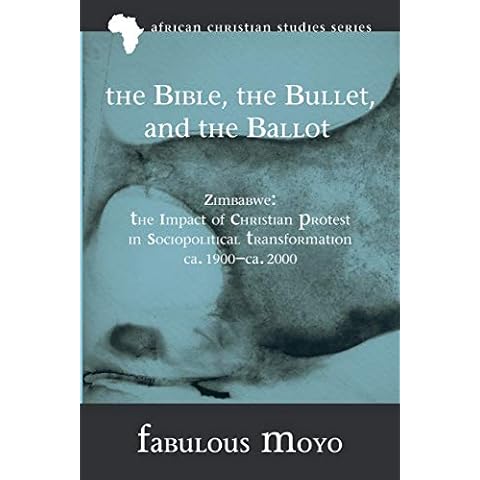The Bible, the Bullet, and the Ballot: Zimbabwe: The Impact of Christian Protest in Sociopolitical Transformation, ca. 1900-ca. 2000 (African Christian Studies) Cover