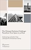 The Ultimate Declutter Challenge: Transform Your Space in 30 Days : Embracing a Clutter-Free Lifestyle for Enhanced Clarity