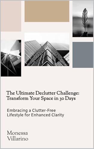 The Ultimate Declutter Challenge: Transform Your Space in 30 Days : Embracing a Clutter-Free Lifestyle for Enhanced Clarity